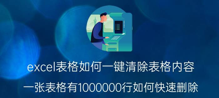 excel表格如何一键清除表格内容 一张表格有1000000行如何快速删除？